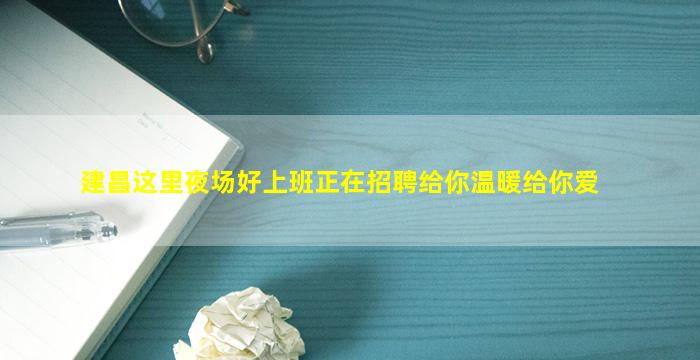建昌这里夜场好上班正在招聘给你温暖给你爱